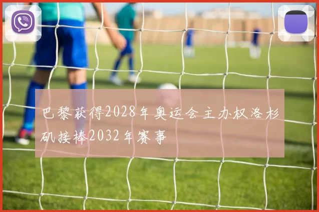 巴黎获得2028年奥运会主办权洛杉矶接棒2032年赛事