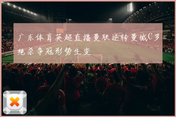 广东体育英超直播曼联逆转曼城C罗绝杀争冠形势生变