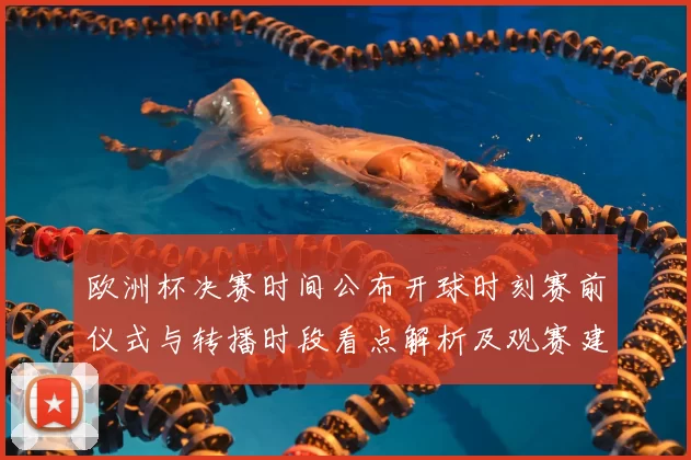 欧洲杯决赛时间公布开球时刻赛前仪式与转播时段看点解析及观赛建议