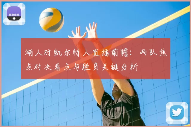 湖人对凯尔特人直播前瞻：两队焦点对决看点与胜负关键分析