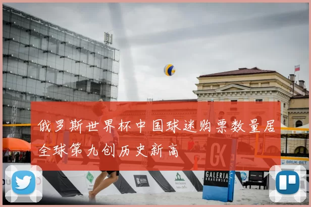 俄罗斯世界杯中国球迷购票数量居全球第九创历史新高