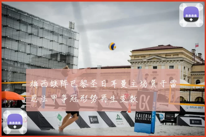 梅西缺阵巴黎圣日耳曼主场负于雷恩法甲争冠形势再生变数