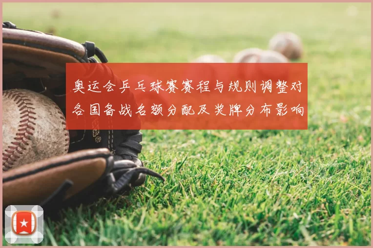 奥运会乒乓球赛赛程与规则调整对各国备战名额分配及奖牌分布影响与看点