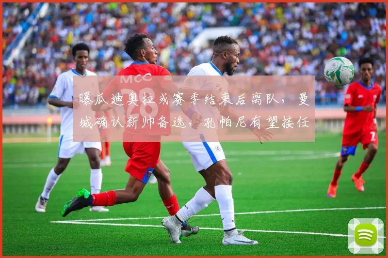 曝瓜迪奥拉或赛季结束后离队,曼城确认新帅备选,孔帕尼有望接任