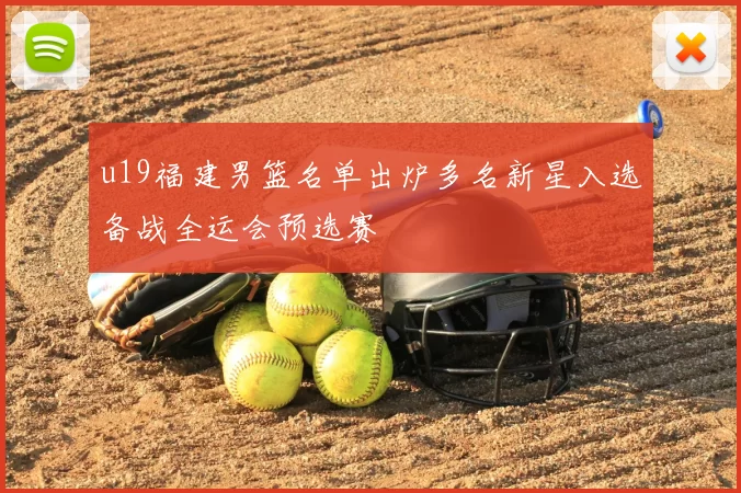 u19福建男篮名单出炉多名新星入选备战全运会预选赛