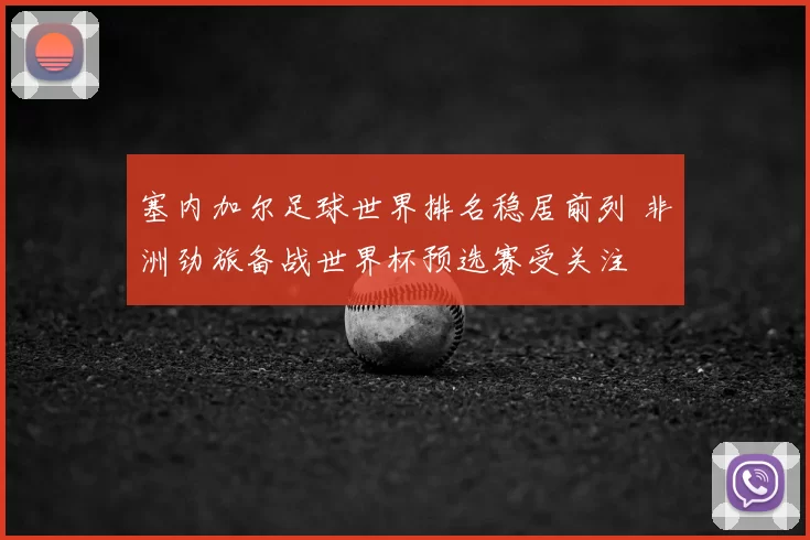 塞内加尔足球世界排名稳居前列 非洲劲旅备战世界杯预选赛受关注