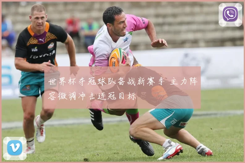 世界杯夺冠球队备战新赛季 主力阵容微调冲击连冠目标