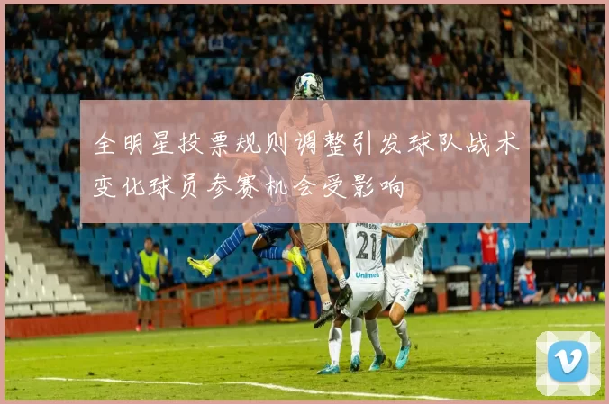 全明星投票规则调整引发球队战术变化球员参赛机会受影响