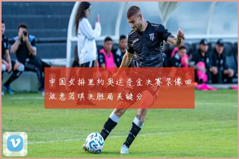 中国女排里约奥运夺金决赛录像回放惠若琪决胜局关键分