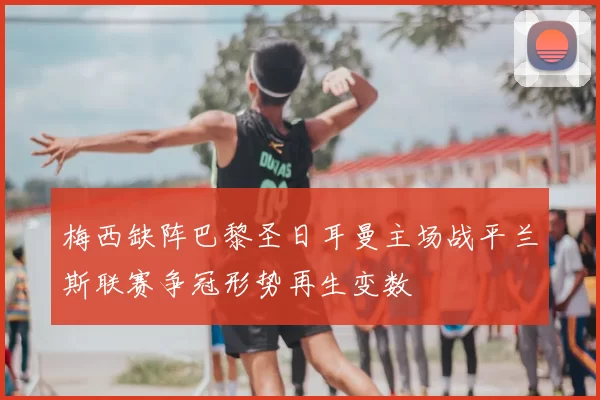 梅西缺阵巴黎圣日耳曼主场战平兰斯联赛争冠形势再生变数