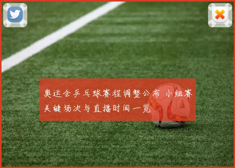 奥运会乒乓球赛程调整公布 小组赛关键场次与直播时间一览