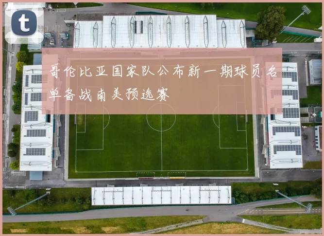 哥伦比亚国家队公布新一期球员名单备战南美预选赛