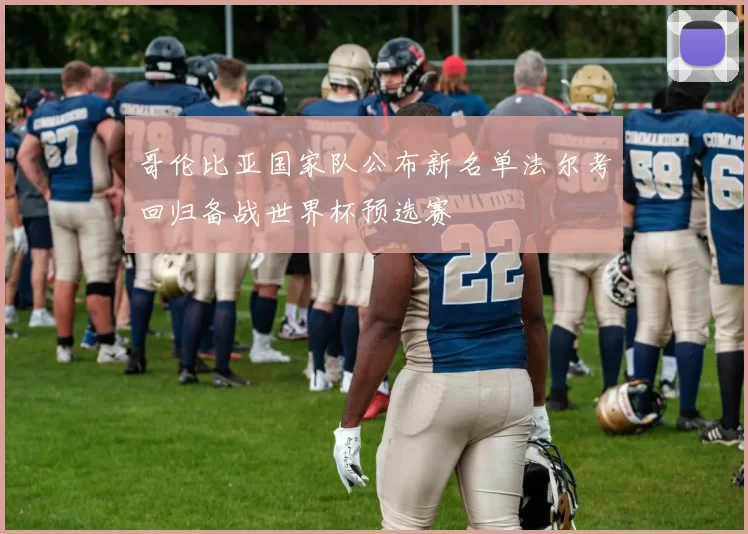 哥伦比亚国家队公布新名单法尔考回归备战世界杯预选赛