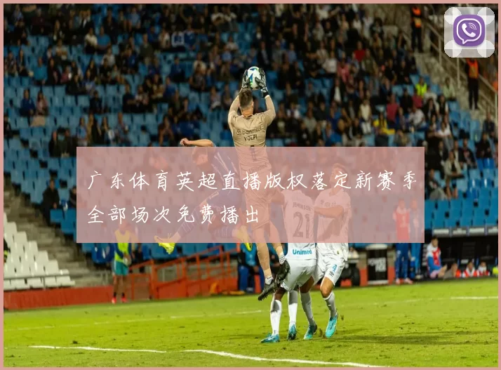 广东体育英超直播版权落定新赛季全部场次免费播出