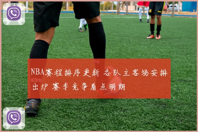NBA赛程排序更新 各队主客场安排出炉 赛季竞争看点明朗