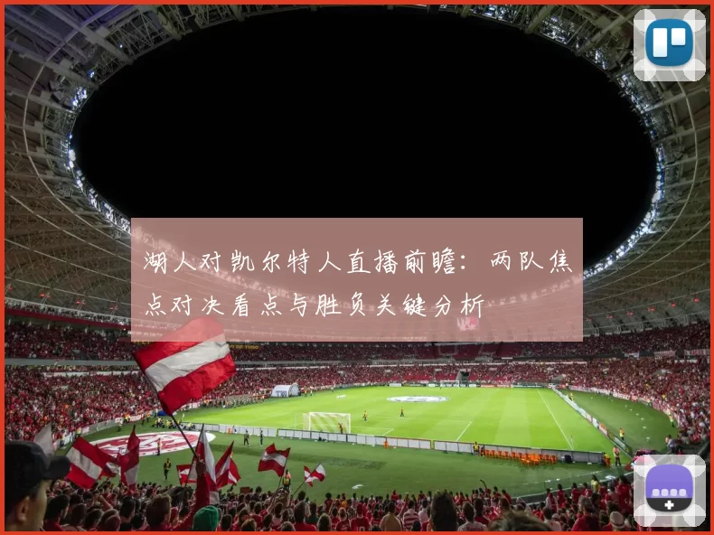 湖人对凯尔特人直播前瞻：两队焦点对决看点与胜负关键分析