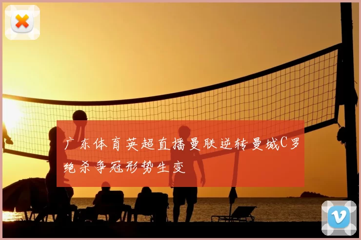 广东体育英超直播曼联逆转曼城C罗绝杀争冠形势生变