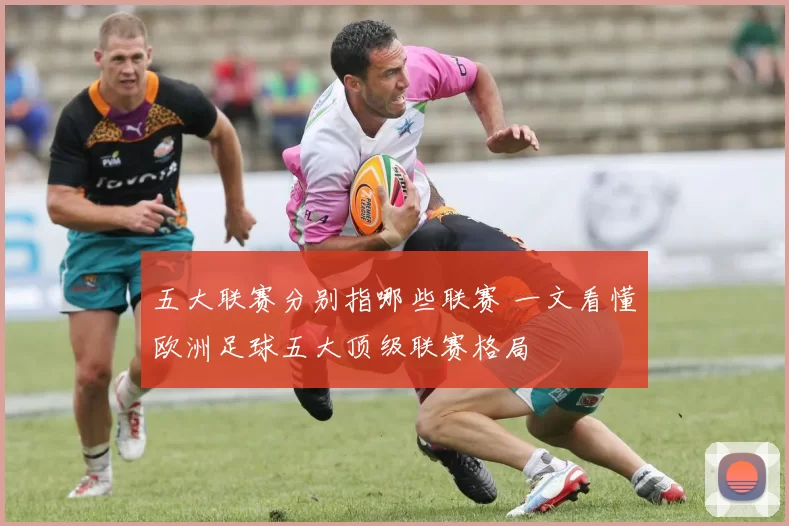 五大联赛分别指哪些联赛 一文看懂欧洲足球五大顶级联赛格局