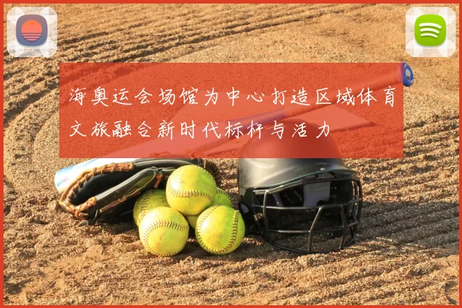 海奥运会场馆为中心打造区域体育文旅融合新时代标杆与活力