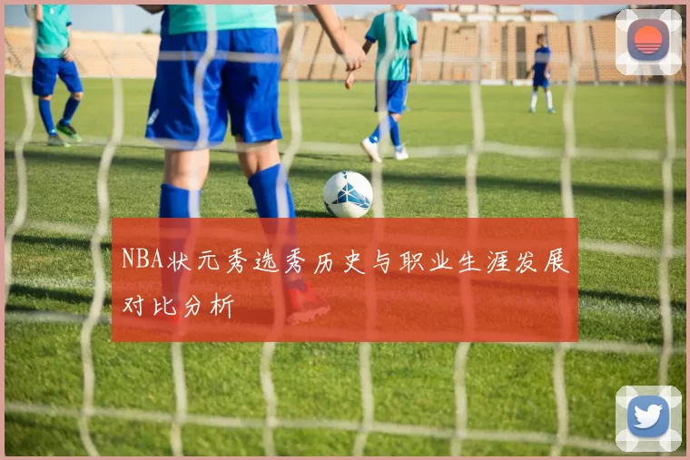 NBA状元秀选秀历史与职业生涯发展对比分析