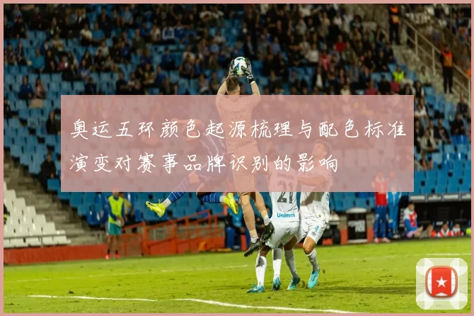 奥运五环颜色起源梳理与配色标准演变对赛事品牌识别的影响