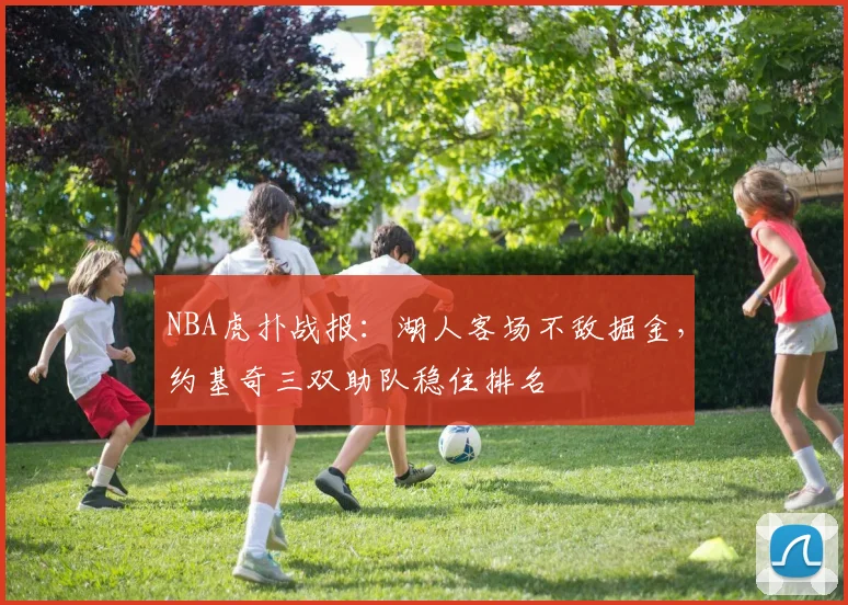 NBA虎扑战报：湖人客场不敌掘金，约基奇三双助队稳住排名