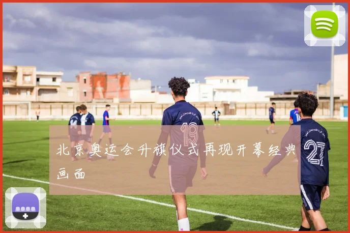 北京奥运会升旗仪式再现开幕经典画面