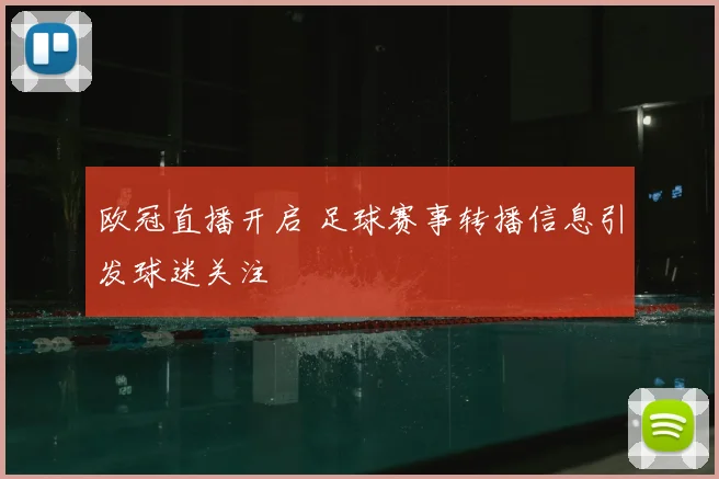 欧冠直播开启 足球赛事转播信息引发球迷关注
