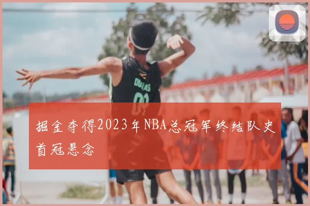 掘金夺得2023年NBA总冠军终结队史首冠悬念