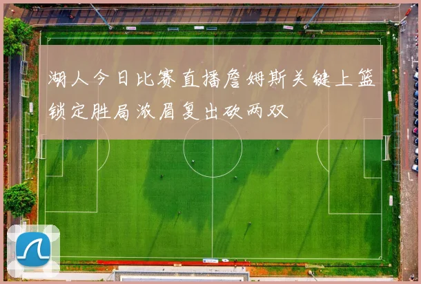 湖人今日比赛直播詹姆斯关键上篮锁定胜局浓眉复出砍两双