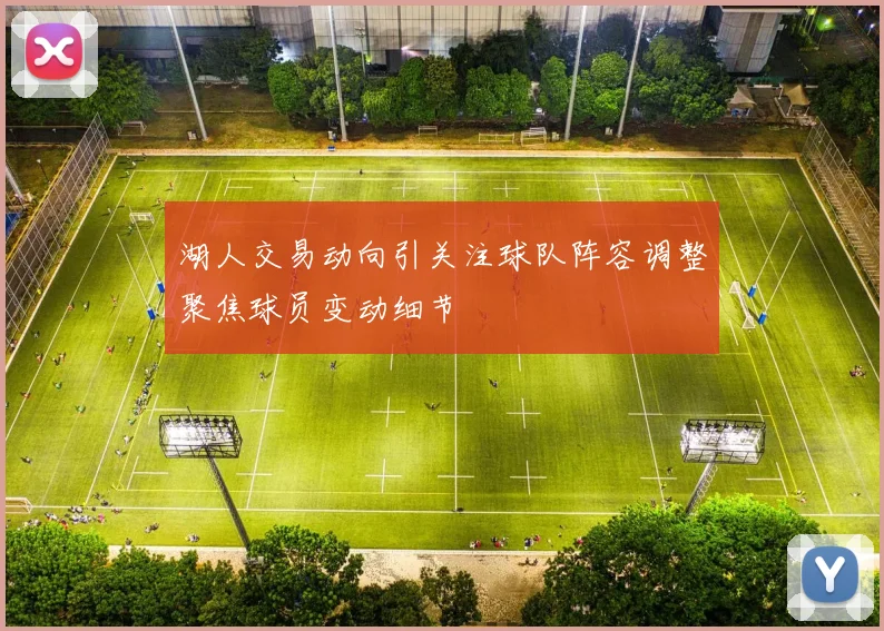 湖人交易动向引关注球队阵容调整聚焦球员变动细节