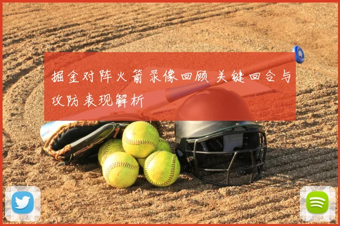 掘金对阵火箭录像回顾 关键回合与攻防表现解析