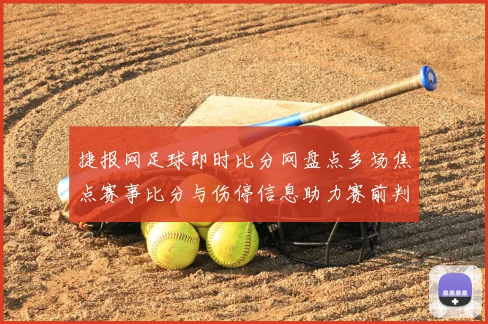 捷报网足球即时比分网盘点多场焦点赛事比分与伤停信息助力赛前判断